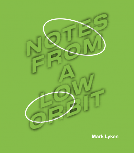 A bright green book cover with a title in large italicised capital letters 'NOTES FROM A LOW ORBIT'. Two white circle seem to orbit the letters of the title, slanting slightly as if they are satellites orbiting the earth. In the lower right corner is the name 'Mark Lyken'.