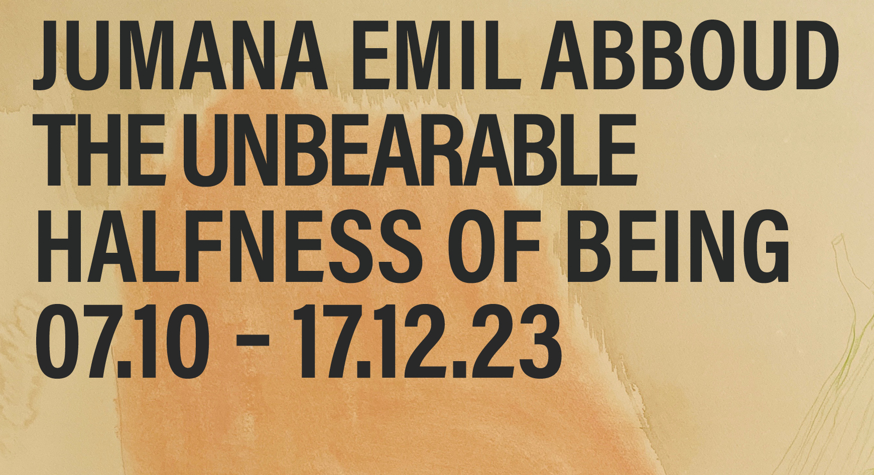 A pale coloured image, with a hand-drawn figure in the bottom left. With bold black text reading Jumana Emil Abboud, The Unbearable Halfness of Being, 7 October to 17 December 2023